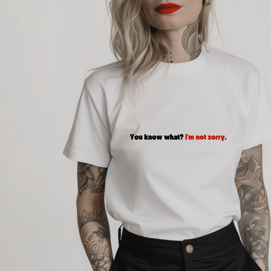 Women’s minimalist t-shirt with the quote 'You know what? I'm not sorry.' in a simple design and white color.