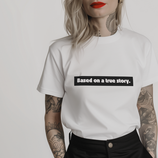 Women’s minimalist t-shirt with the quote 'Based on a true story.' in a simple design and white color.