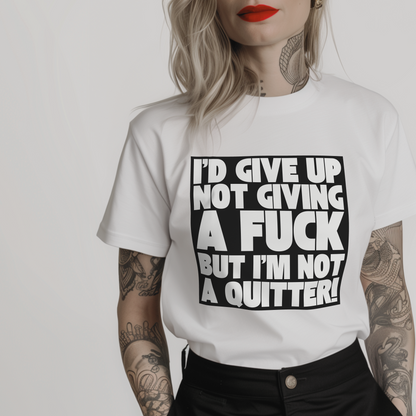 a white t-shirt with a bold text design "I'd give up not giving a fuck but I'm not a quitter!"
