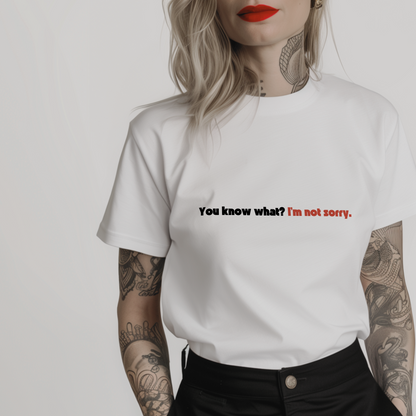 Women’s minimalist t-shirt with the quote 'You know what? I'm not sorry.' in a simple design and white color.